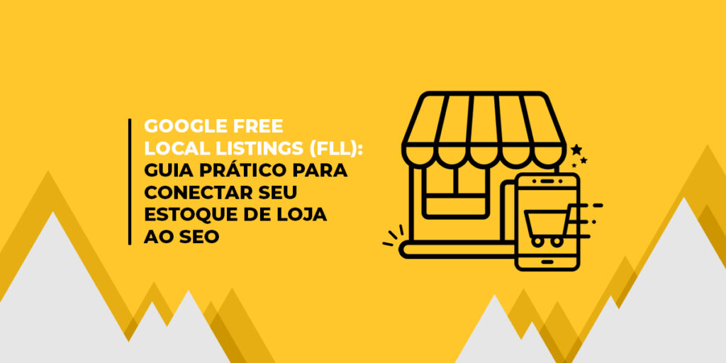 Ilustração de uma loja física com um ícone de smartphone exibindo um carrinho de compras, sobre fundo amarelo com formas geométricas. Texto: ‘Google Free Local Listings (FLL): guia prático para conectar seu estoque de loja ao SEO’.