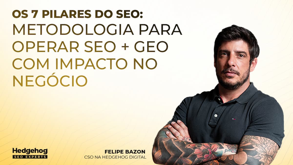 Banner com o título “Os 7 Pilares do SEO: Metodologia para operar SEO + GEO com impacto no negócio”, foto de Felipe Bazon com braços cruzados e logotipo da Hedgehog SEO Experts ao fundo.