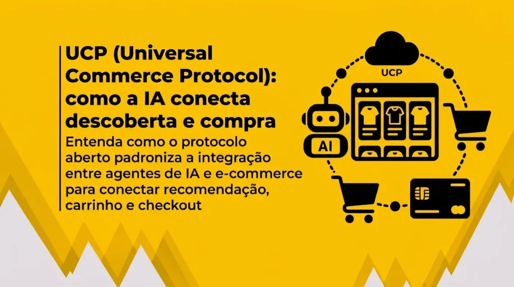 Entenda o UCP (Universal Commerce Protocol), como conecta agentes de IA ao e-commerce e o que muda para checkout, SEO, GEO e vendas.