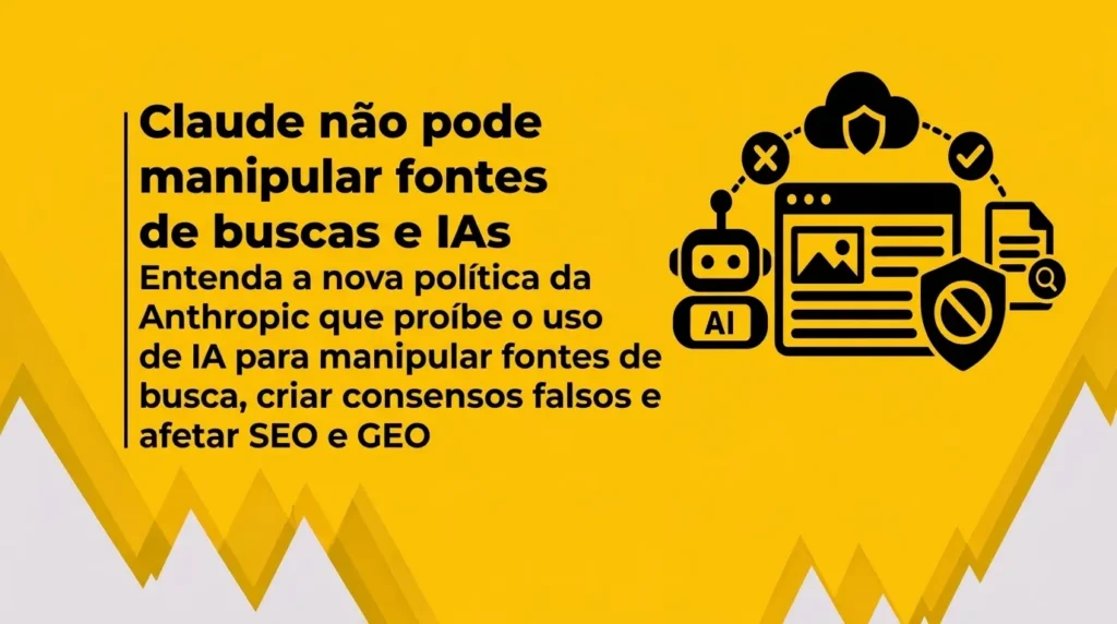 Banner horizontal amarelo, com detalhes geométricos em cinza e branco na parte inferior. À esquerda, título em negrito: “Claude não pode manipular fontes de busca e IAs” e subtítulo curto: “Anthropic proíbe manipulação de buscas e consensos falsos para influenciar SEO e GEO”. À direita, ilustrações vetoriais pretas de robô, navegador com escudo, checagem, bloqueio e nuvem conectados.