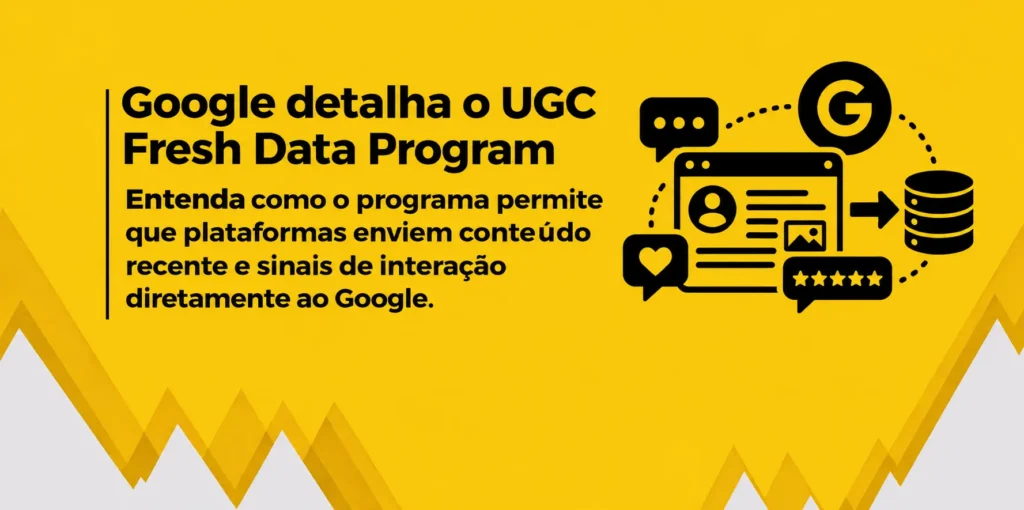 Banner amarelo com o título “Google detalha o UGC Fresh Data Program” e texto explicativo em negrito. À direita, ilustrações de publicações, comentários, curtidas, avaliações e banco de dados representam o envio de conteúdo gerado por usuários ao Google.