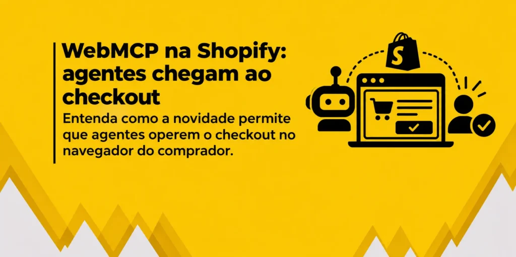 Banner amarelo com o título “WebMCP na Shopify: agentes chegam ao checkout”. À direita, ilustrações representam um agente de IA, uma página de checkout, a Shopify e a confirmação do pedido pelo comprador.