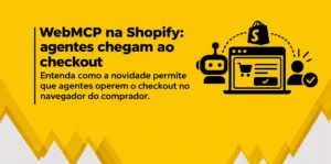 Banner amarelo com o título “WebMCP na Shopify: agentes chegam ao checkout”. À direita, ilustrações representam um agente de IA, uma página de checkout, a Shopify e a confirmação do pedido pelo comprador.